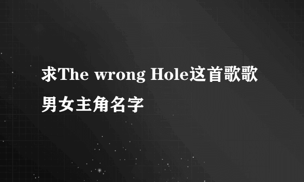 求The wrong Hole这首歌歌男女主角名字