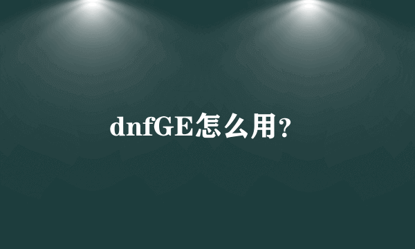 dnfGE怎么用？