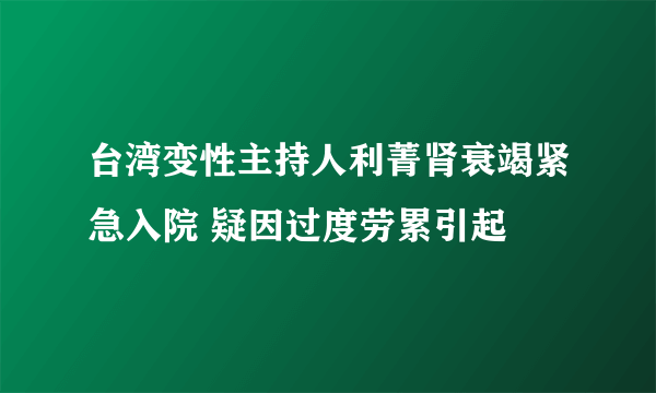 台湾变性主持人利菁肾衰竭紧急入院 疑因过度劳累引起