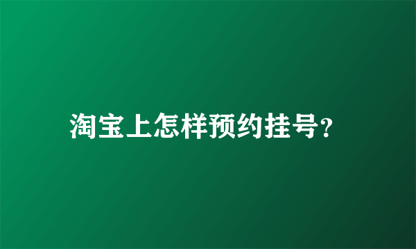 淘宝上怎样预约挂号？