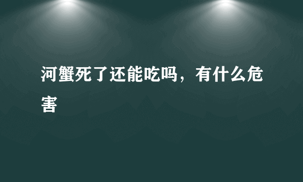 河蟹死了还能吃吗，有什么危害