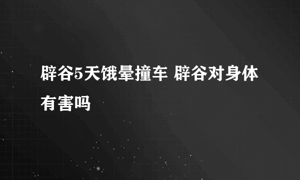 辟谷5天饿晕撞车 辟谷对身体有害吗