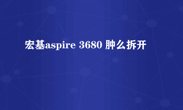 宏基aspire 3680 肿么拆开