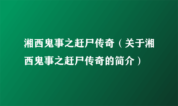 湘西鬼事之赶尸传奇（关于湘西鬼事之赶尸传奇的简介）