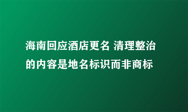 海南回应酒店更名 清理整治的内容是地名标识而非商标