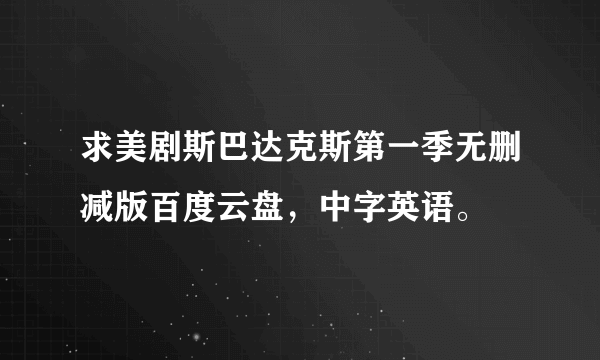 求美剧斯巴达克斯第一季无删减版百度云盘，中字英语。