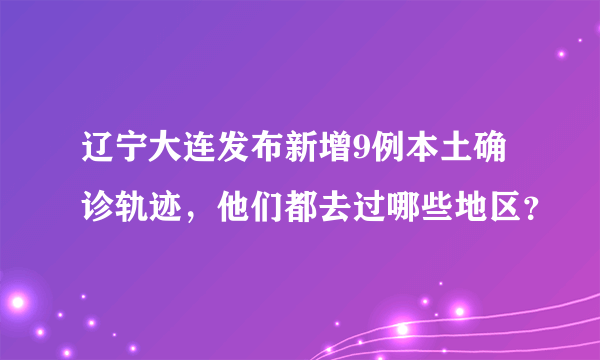 辽宁大连发布新增9例本土确诊轨迹，他们都去过哪些地区？