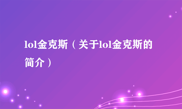 lol金克斯（关于lol金克斯的简介）