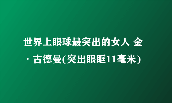 世界上眼球最突出的女人 金·古德曼(突出眼眶11毫米)