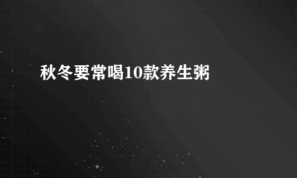 秋冬要常喝10款养生粥   