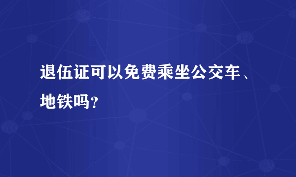 退伍证可以免费乘坐公交车、地铁吗？