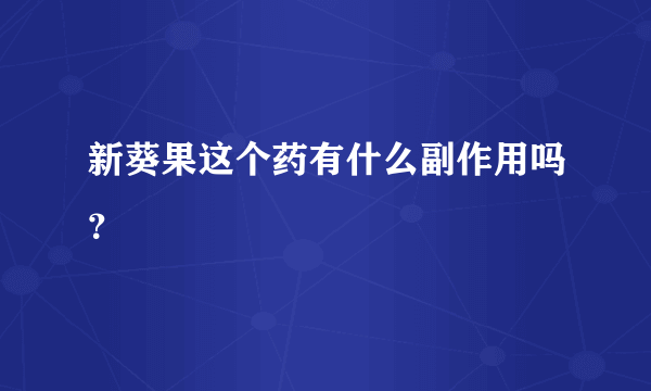 新葵果这个药有什么副作用吗？