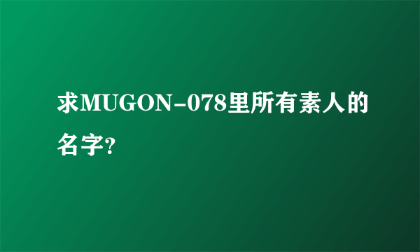 求MUGON-078里所有素人的名字？