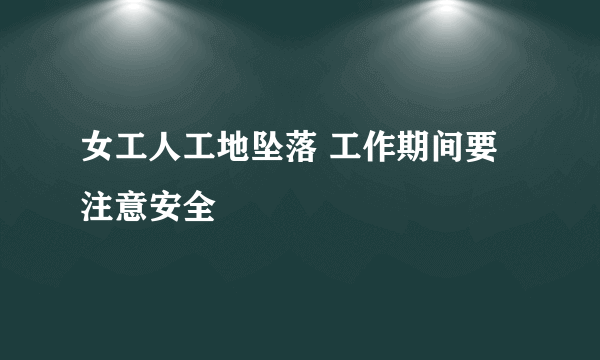 女工人工地坠落 工作期间要注意安全