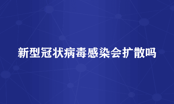 新型冠状病毒感染会扩散吗