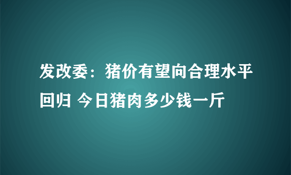 发改委：猪价有望向合理水平回归 今日猪肉多少钱一斤