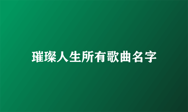 璀璨人生所有歌曲名字