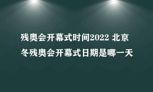 残奥会开幕式时间2022 北京冬残奥会开幕式日期是哪一天