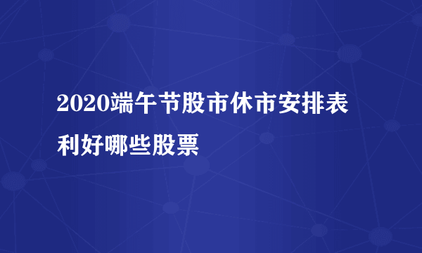 2020端午节股市休市安排表 利好哪些股票