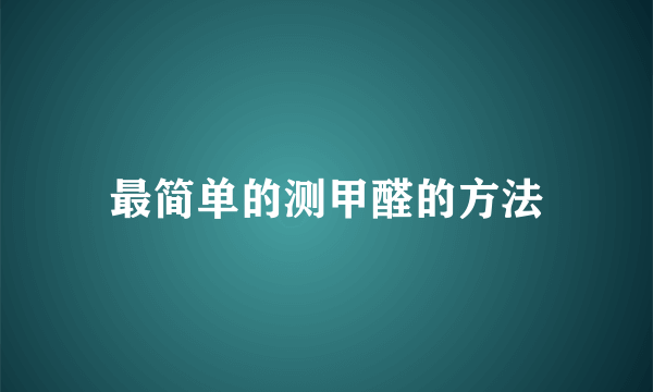 最简单的测甲醛的方法