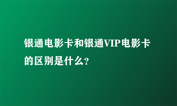 银通电影卡和银通VIP电影卡的区别是什么？