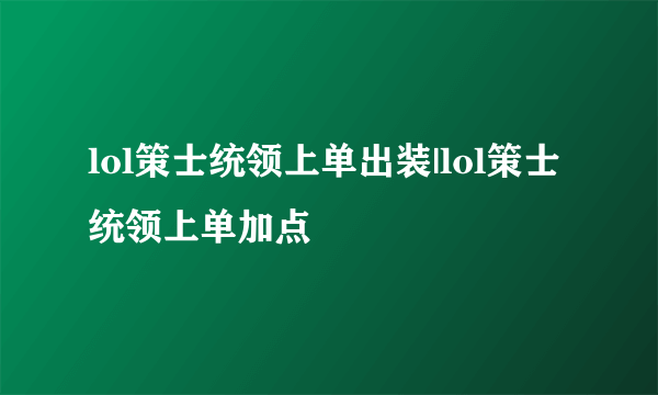 lol策士统领上单出装|lol策士统领上单加点