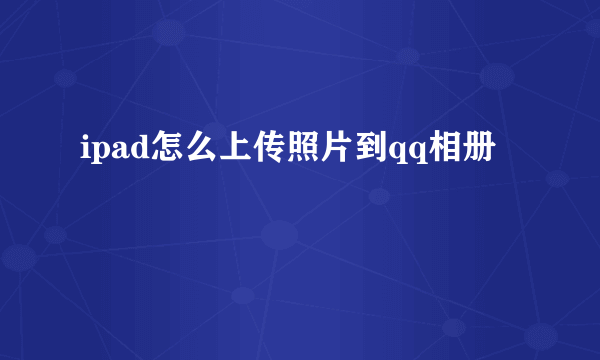 ipad怎么上传照片到qq相册