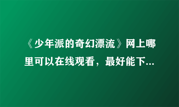 《少年派的奇幻漂流》网上哪里可以在线观看，最好能下载。。求推荐