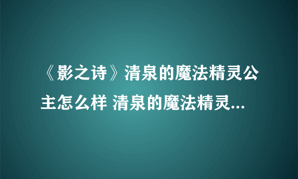 《影之诗》清泉的魔法精灵公主怎么样 清泉的魔法精灵公主图鉴介绍