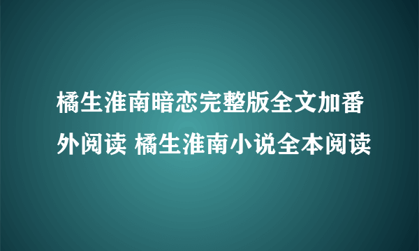 橘生淮南暗恋完整版全文加番外阅读 橘生淮南小说全本阅读