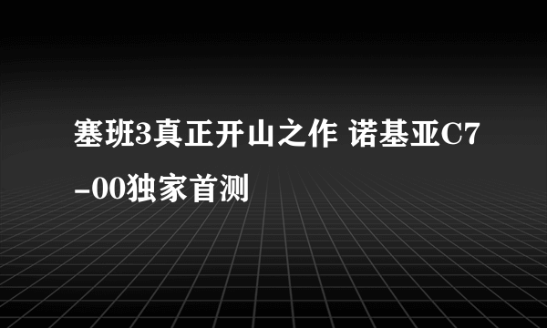 塞班3真正开山之作 诺基亚C7-00独家首测