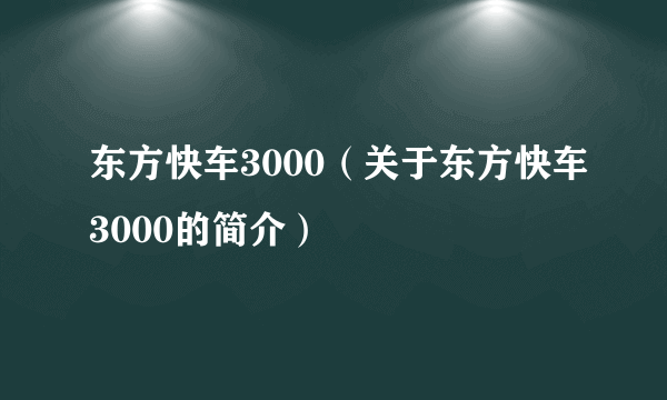 东方快车3000（关于东方快车3000的简介）