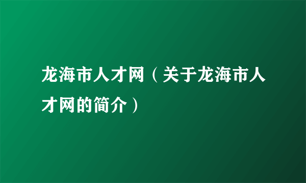 龙海市人才网（关于龙海市人才网的简介）