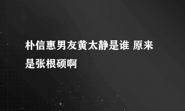 朴信惠男友黄太静是谁 原来是张根硕啊