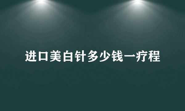 进口美白针多少钱一疗程