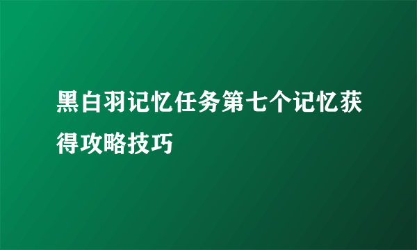 黑白羽记忆任务第七个记忆获得攻略技巧