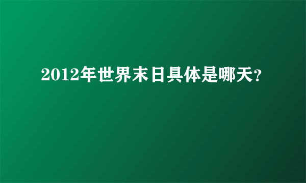 2012年世界末日具体是哪天？