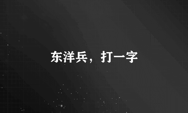 东洋兵，打一字