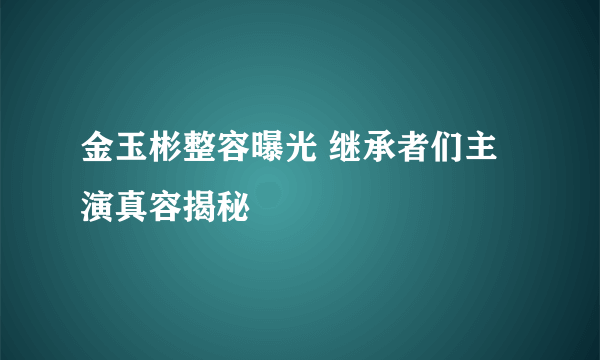 金玉彬整容曝光 继承者们主演真容揭秘