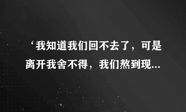 ‘我知道我们回不去了，可是离开我舍不得，我们熬到现在心都累了，可是我妥协你的选择’这是谁的歌