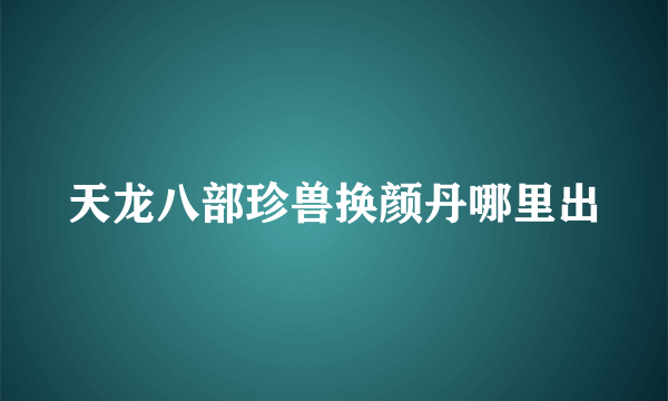 天龙八部珍兽换颜丹哪里出