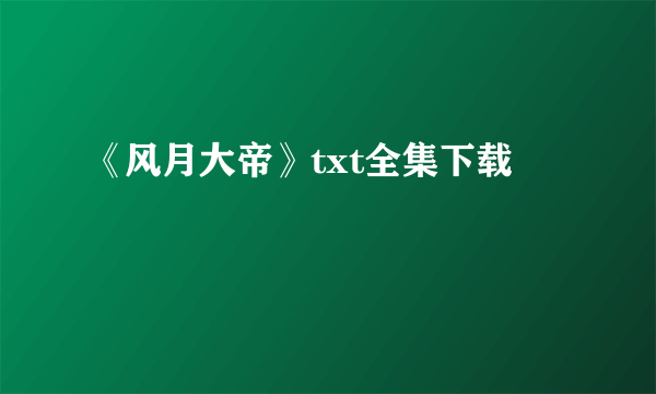 《风月大帝》txt全集下载