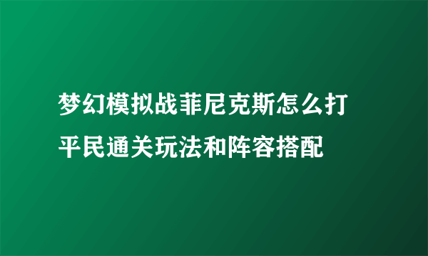 梦幻模拟战菲尼克斯怎么打 平民通关玩法和阵容搭配