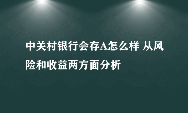 中关村银行会存A怎么样 从风险和收益两方面分析