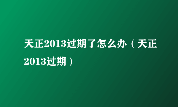 天正2013过期了怎么办（天正2013过期）