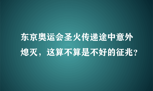 东京奥运会圣火传递途中意外熄灭，这算不算是不好的征兆？