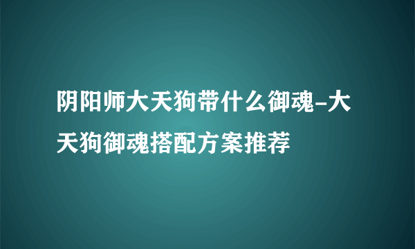 阴阳师大天狗带什么御魂-大天狗御魂搭配方案推荐