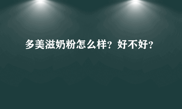 多美滋奶粉怎么样？好不好？