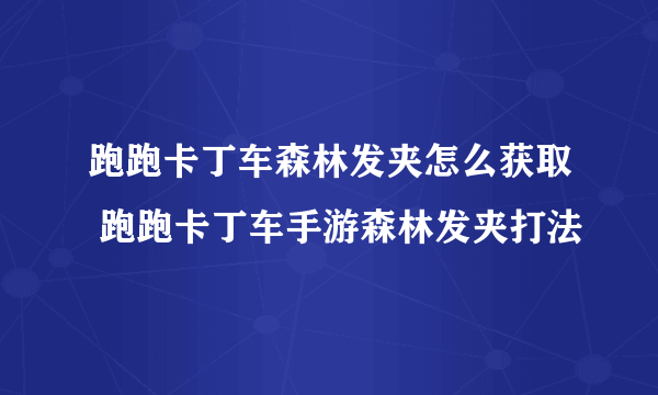 跑跑卡丁车森林发夹怎么获取 跑跑卡丁车手游森林发夹打法