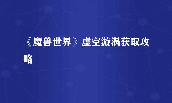 《魔兽世界》虚空漩涡获取攻略